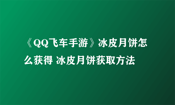 《QQ飞车手游》冰皮月饼怎么获得 冰皮月饼获取方法