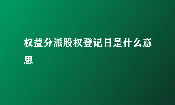 权益分派股权登记日是什么意思