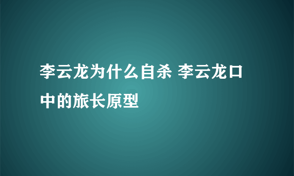 李云龙为什么自杀 李云龙口中的旅长原型