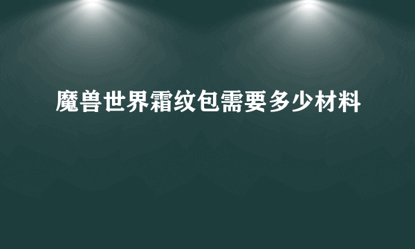 魔兽世界霜纹包需要多少材料