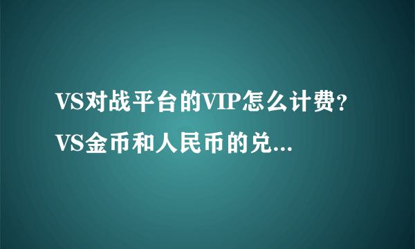 VS对战平台的VIP怎么计费？VS金币和人民币的兑换比例是多少？