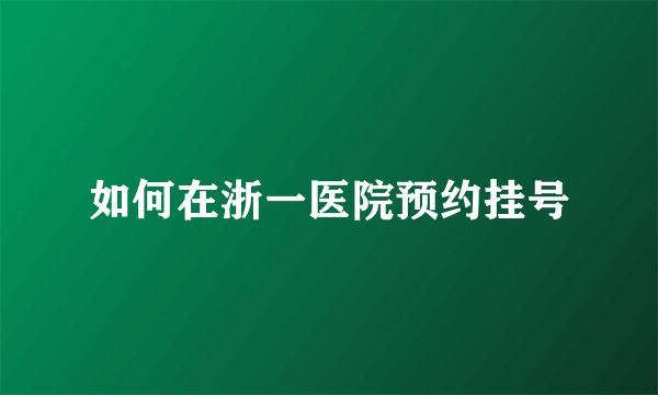 如何在浙一医院预约挂号