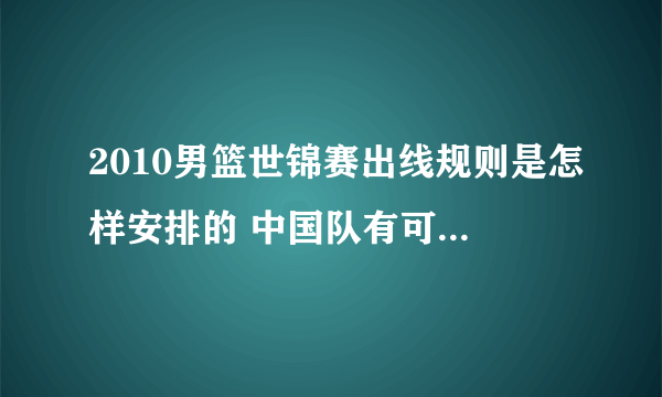 2010男篮世锦赛出线规则是怎样安排的 中国队有可能小组出线吗