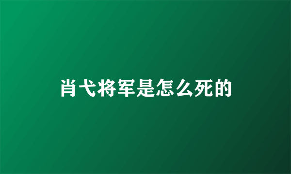 肖弋将军是怎么死的