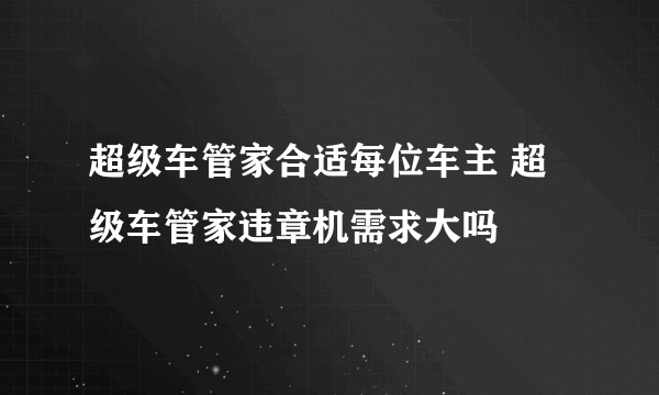 超级车管家合适每位车主 超级车管家违章机需求大吗