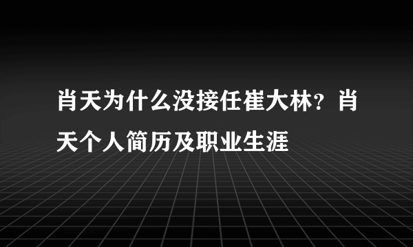 肖天为什么没接任崔大林？肖天个人简历及职业生涯