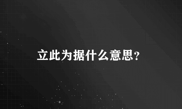 立此为据什么意思？