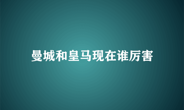 曼城和皇马现在谁厉害