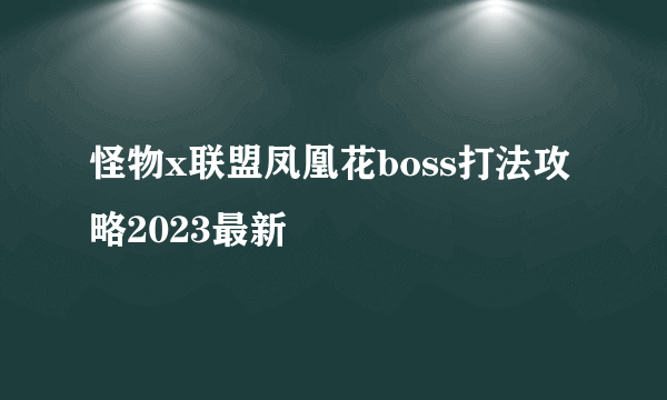 怪物x联盟凤凰花boss打法攻略2023最新