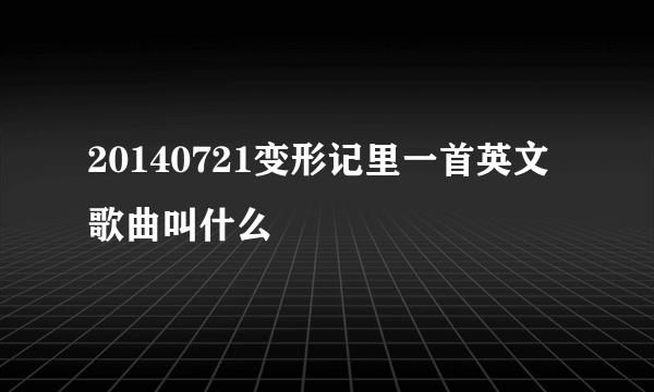 20140721变形记里一首英文歌曲叫什么