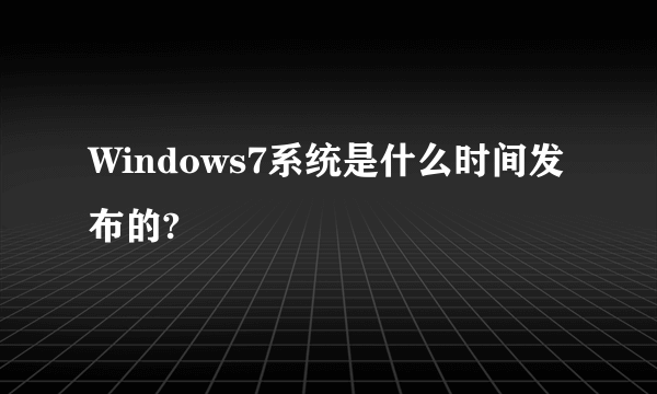 Windows7系统是什么时间发布的?