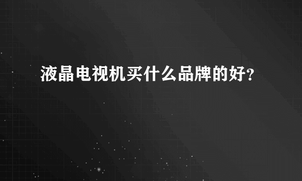 液晶电视机买什么品牌的好？