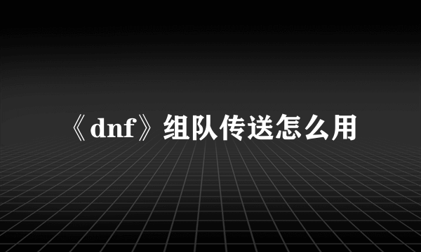 《dnf》组队传送怎么用