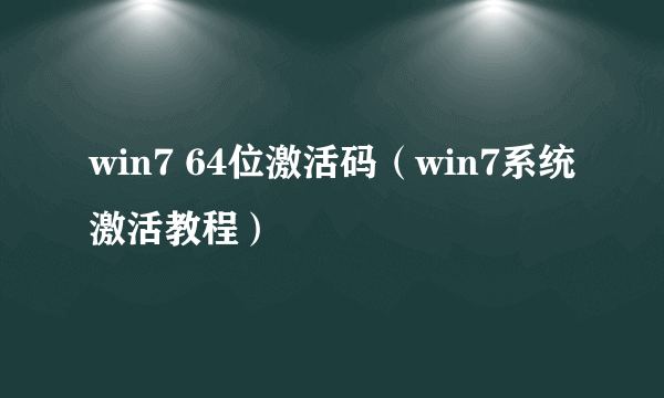 win7 64位激活码（win7系统激活教程）