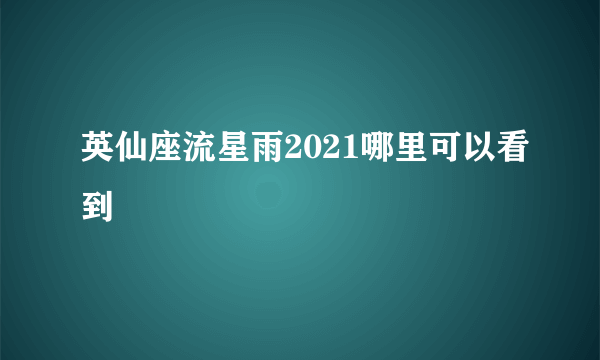 英仙座流星雨2021哪里可以看到