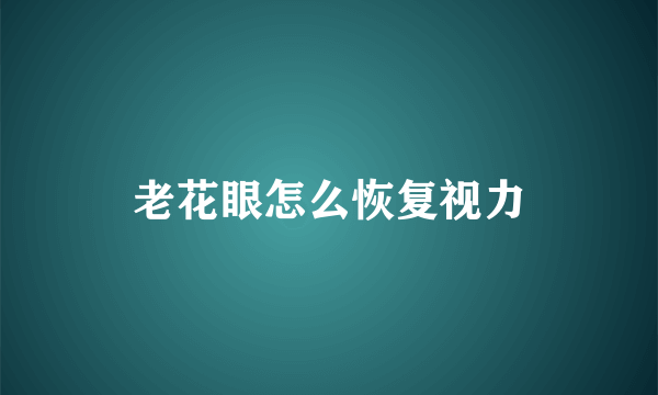 老花眼怎么恢复视力