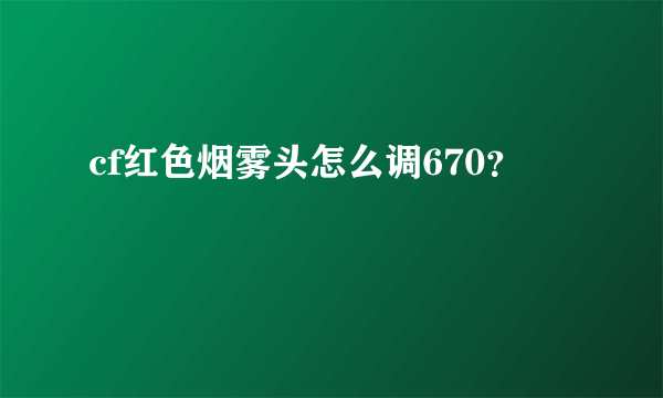 cf红色烟雾头怎么调670？