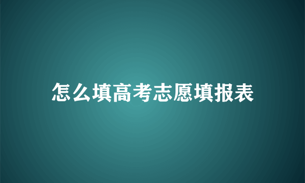 怎么填高考志愿填报表