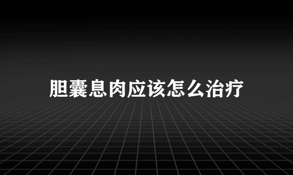 胆囊息肉应该怎么治疗