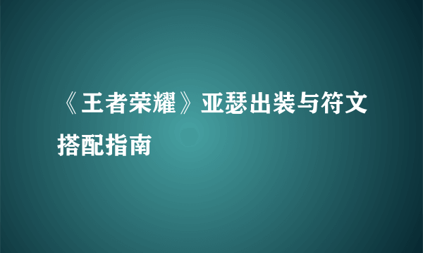 《王者荣耀》亚瑟出装与符文搭配指南