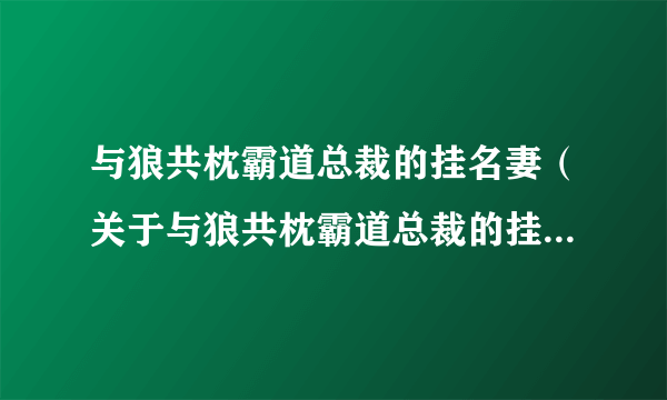 与狼共枕霸道总裁的挂名妻（关于与狼共枕霸道总裁的挂名妻的介绍）