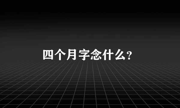 四个月字念什么？