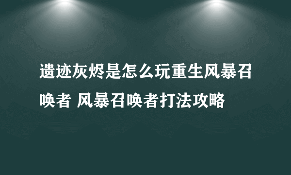 遗迹灰烬是怎么玩重生风暴召唤者 风暴召唤者打法攻略