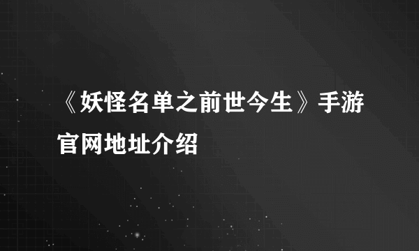 《妖怪名单之前世今生》手游官网地址介绍