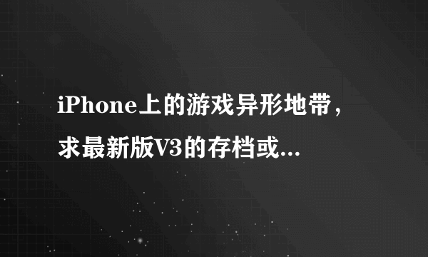 iPhone上的游戏异形地带，求最新版V3的存档或者告知如何修改。亲测八门神器无力改变我一身的屌丝装！！！