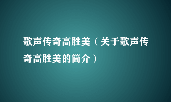 歌声传奇高胜美（关于歌声传奇高胜美的简介）