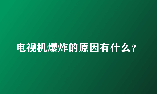 电视机爆炸的原因有什么？