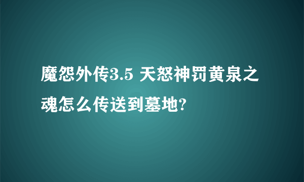 魔怨外传3.5 天怒神罚黄泉之魂怎么传送到墓地?