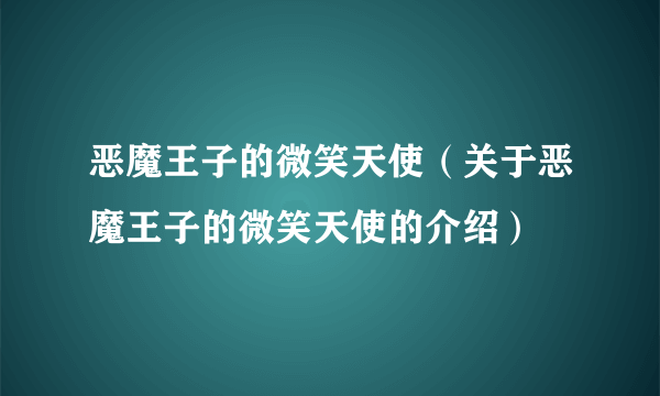 恶魔王子的微笑天使（关于恶魔王子的微笑天使的介绍）