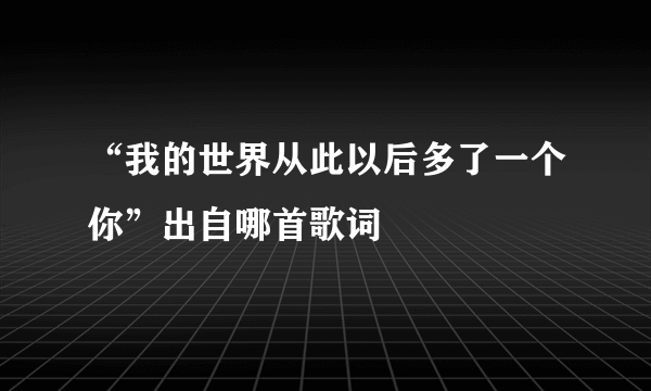 “我的世界从此以后多了一个你”出自哪首歌词