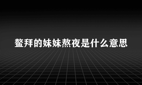 鳌拜的妹妹熬夜是什么意思