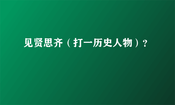 见贤思齐（打一历史人物）？