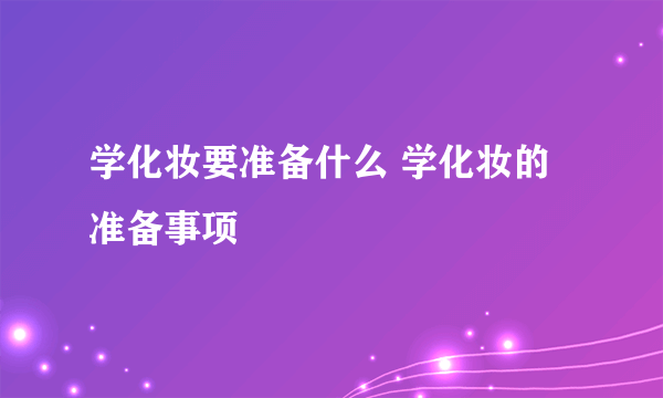 学化妆要准备什么 学化妆的准备事项