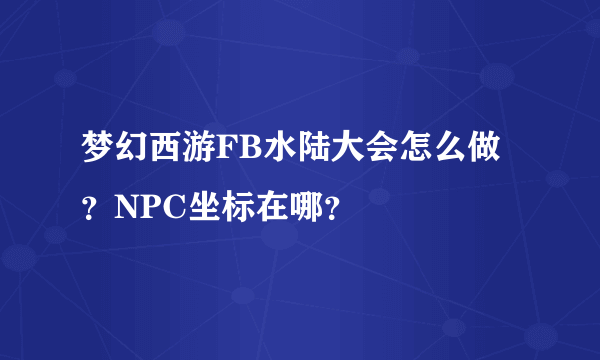 梦幻西游FB水陆大会怎么做？NPC坐标在哪？