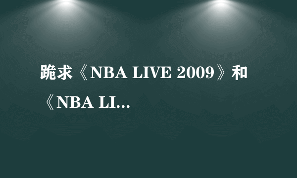 跪求《NBA LIVE 2009》和《NBA LIVE 2010》中文版下载地址！