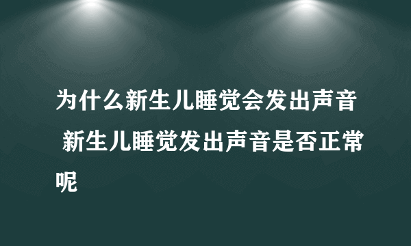 为什么新生儿睡觉会发出声音 新生儿睡觉发出声音是否正常呢