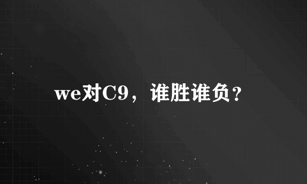 we对C9，谁胜谁负？