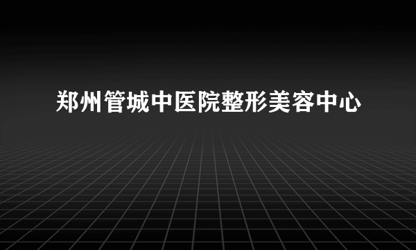 郑州管城中医院整形美容中心