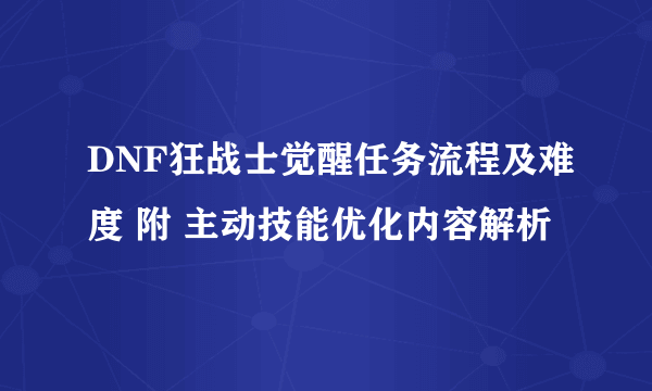 DNF狂战士觉醒任务流程及难度 附 主动技能优化内容解析