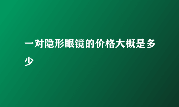 一对隐形眼镜的价格大概是多少