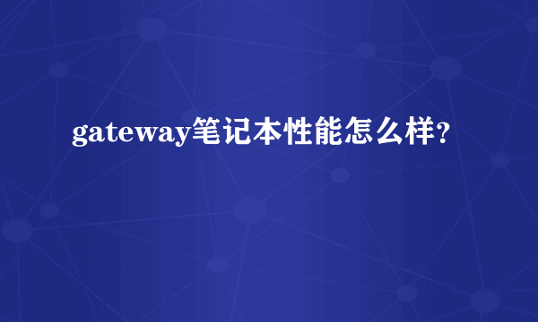 gateway笔记本性能怎么样？