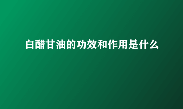 白醋甘油的功效和作用是什么