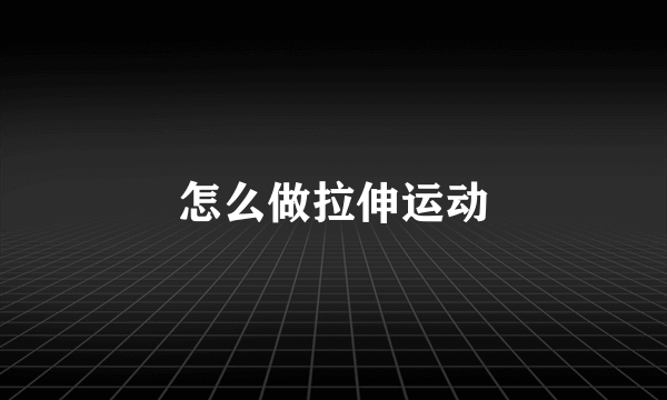 怎么做拉伸运动