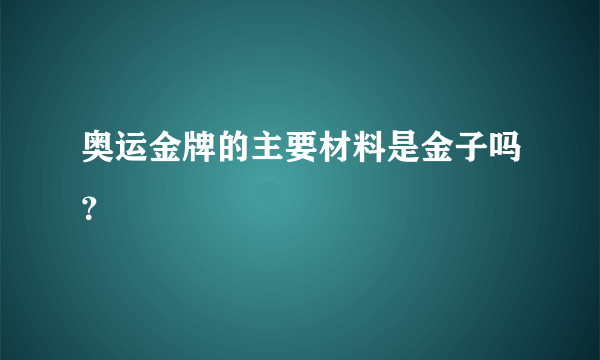 奥运金牌的主要材料是金子吗？