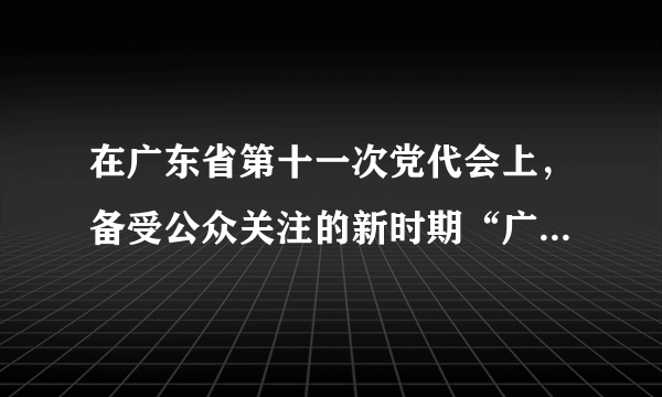 在广东省第十一次党代会上，备受公众关注的新时期“广东精神”表述语征集 活动成果正式“出炉”。 广东人民不仅创造了巨大的经济成就，而且铸就了“厚于德、诚于 信、敏于行”的广东精神。新时期广东精神，既体现广东的传统，同时顺应当前社会发展的 要求，成为建设经济强省和文化大省的强大精神动力，引领幸福广东的建设，不断满足人民 群众的物质和精神文化需求。结合材料，运用价值观的相关知识，阐述弘扬新时期广东精神的理由？（10分）