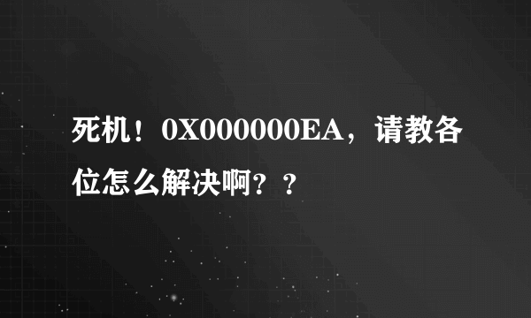 死机！0X000000EA，请教各位怎么解决啊？？